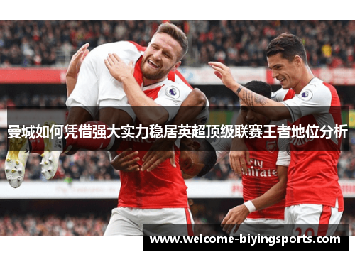 曼城如何凭借强大实力稳居英超顶级联赛王者地位分析