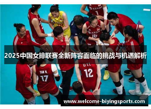 2025中国女排联赛全新阵容面临的挑战与机遇解析