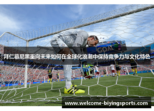 拜仁慕尼黑面向未来如何在全球化浪潮中保持竞争力与文化特色
