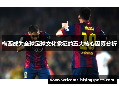 梅西成为全球足球文化象征的五大核心因素分析