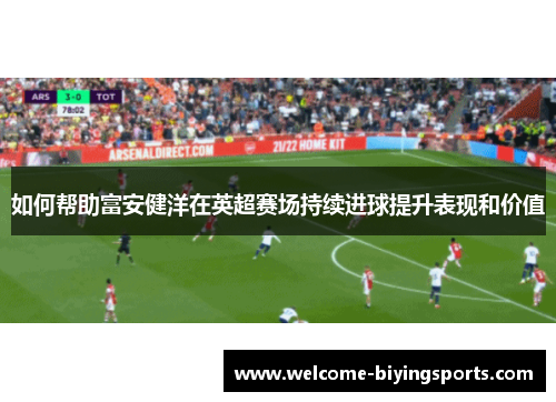 如何帮助富安健洋在英超赛场持续进球提升表现和价值