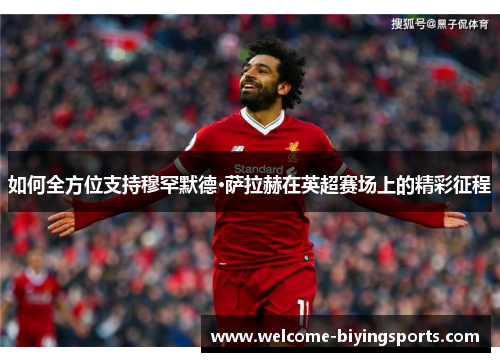 如何全方位支持穆罕默德·萨拉赫在英超赛场上的精彩征程