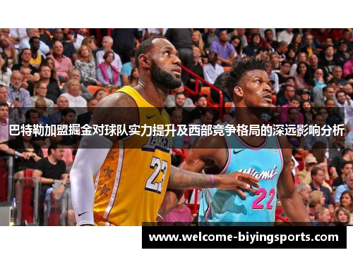 巴特勒加盟掘金对球队实力提升及西部竞争格局的深远影响分析