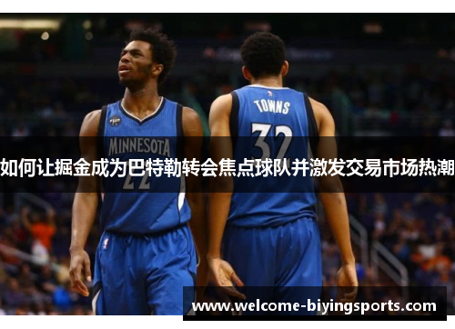如何让掘金成为巴特勒转会焦点球队并激发交易市场热潮