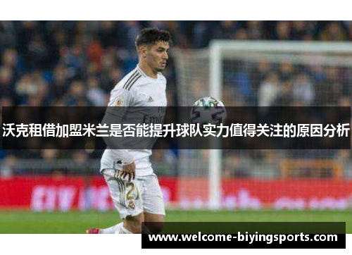 沃克租借加盟米兰是否能提升球队实力值得关注的原因分析