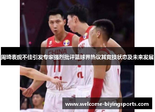 周琦表现不佳引发专家强烈批评篮球界热议其竞技状态及未来发展
