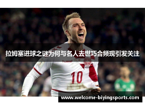拉姆塞进球之谜为何与名人去世巧合频现引发关注