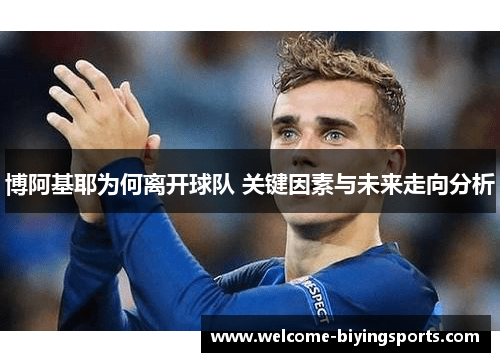 博阿基耶为何离开球队 关键因素与未来走向分析