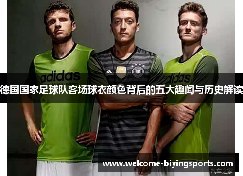 德国国家足球队客场球衣颜色背后的五大趣闻与历史解读 德国国家足球队客场球衣颜色背后的五大趣闻与历史解读