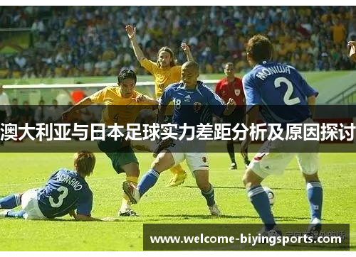 澳大利亚与日本足球实力差距分析及原因探讨
