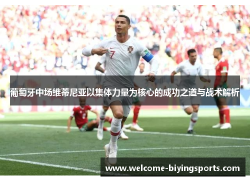 葡萄牙中场维蒂尼亚以集体力量为核心的成功之道与战术解析