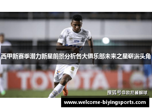 西甲新赛季潜力新星前景分析各大俱乐部未来之星崭露头角