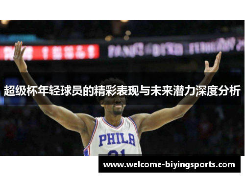 超级杯年轻球员的精彩表现与未来潜力深度分析 超级杯年轻球员的精彩表现与未来潜力深度分析