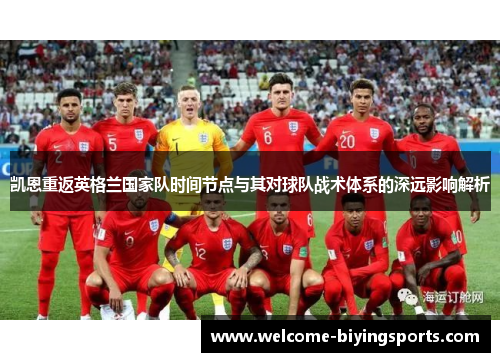 凯恩重返英格兰国家队时间节点与其对球队战术体系的深远影响解析 凯恩重返英格兰国家队时间节点与其对球队战术体系的深远影响解析