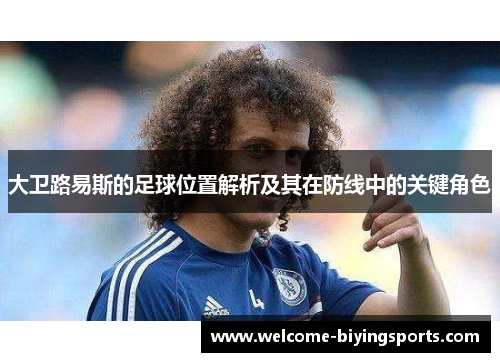 大卫路易斯的足球位置解析及其在防线中的关键角色 大卫路易斯的足球位置解析及其在防线中的关键角色