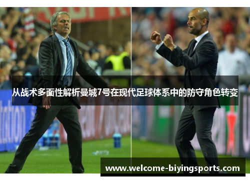 从战术多面性解析曼城7号在现代足球体系中的防守角色转变 从战术多面性解析曼城7号在现代足球体系中的防守角色转变