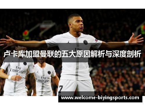 卢卡库加盟曼联的五大原因解析与深度剖析 卢卡库加盟曼联的五大原因解析与深度剖析