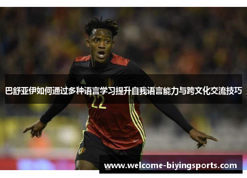 巴舒亚伊如何通过多种语言学习提升自我语言能力与跨文化交流技巧
