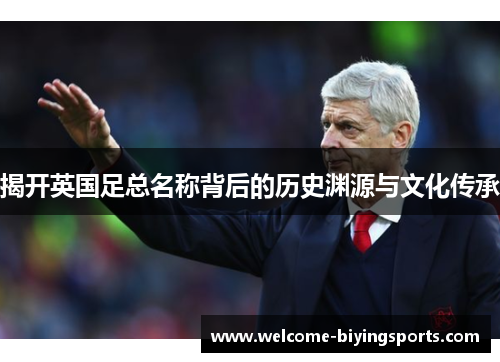 揭开英国足总名称背后的历史渊源与文化传承 揭开英国足总名称背后的历史渊源与文化传承