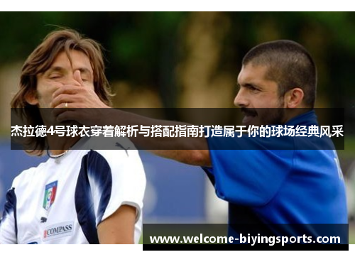 杰拉德4号球衣穿着解析与搭配指南打造属于你的球场经典风采 杰拉德4号球衣穿着解析与搭配指南打造属于你的球场经典风采