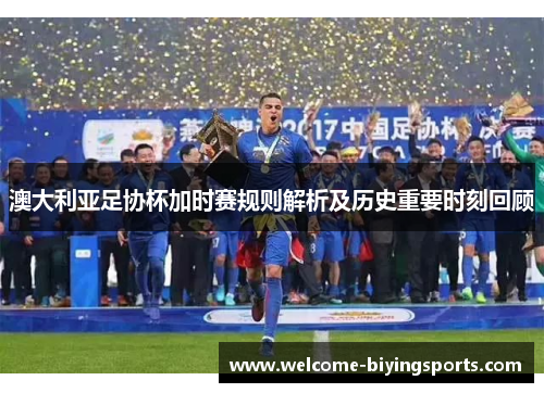 澳大利亚足协杯加时赛规则解析及历史重要时刻回顾