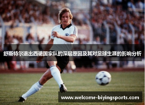 舒斯特尔退出西德国家队的深层原因及其对足球生涯的影响分析 舒斯特尔退出西德国家队的深层原因及其对足球生涯的影响分析