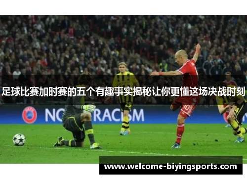 足球比赛加时赛的五个有趣事实揭秘让你更懂这场决战时刻 足球比赛加时赛的五个有趣事实揭秘让你更懂这场决战时刻