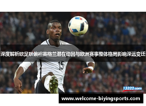 深度解析欧足联偏袒英格兰潜在动因与欧洲赛事整体格局影响深远变迁