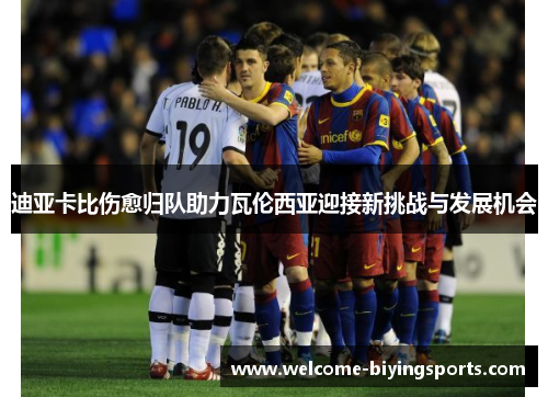 迪亚卡比伤愈归队助力瓦伦西亚迎接新挑战与发展机会