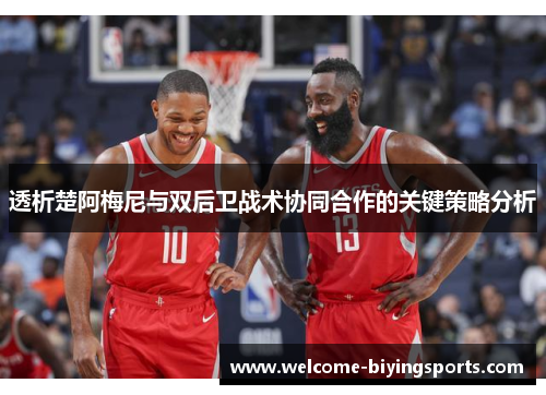 透析楚阿梅尼与双后卫战术协同合作的关键策略分析