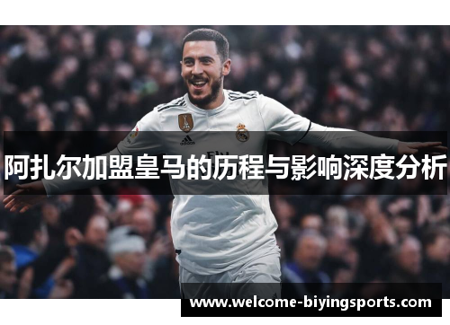 阿扎尔加盟皇马的历程与影响深度分析 阿扎尔加盟皇马的历程与影响深度分析