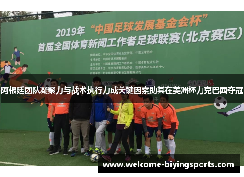 阿根廷团队凝聚力与战术执行力成关键因素助其在美洲杯力克巴西夺冠 阿根廷团队凝聚力与战术执行力成关键因素助其在美洲杯力克巴西夺冠