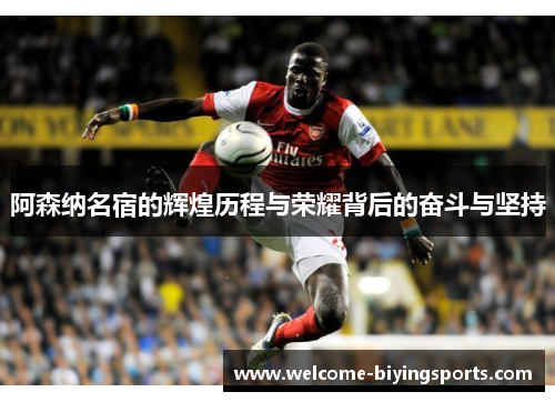阿森纳名宿的辉煌历程与荣耀背后的奋斗与坚持