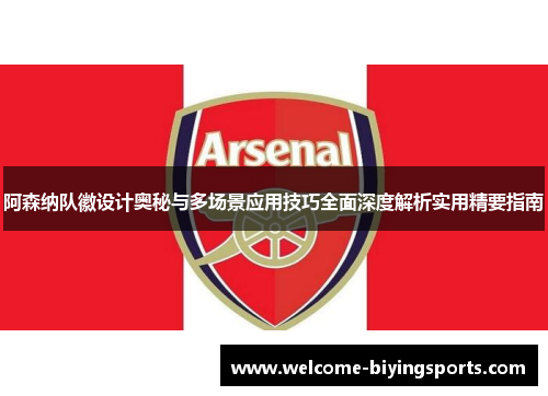 阿森纳队徽设计奥秘与多场景应用技巧全面深度解析实用精要指南