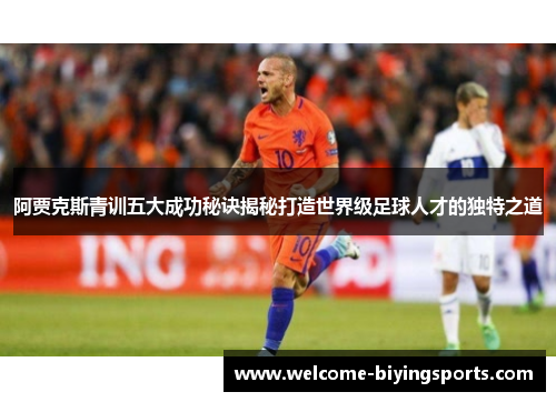 阿贾克斯青训五大成功秘诀揭秘打造世界级足球人才的独特之道