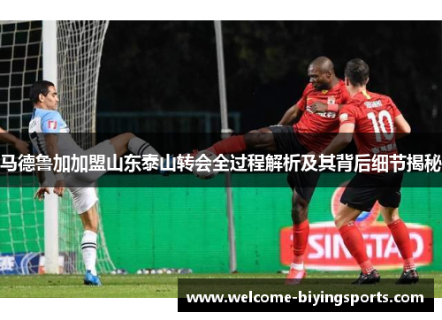 马德鲁加加盟山东泰山转会全过程解析及其背后细节揭秘