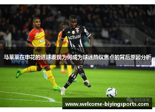 马莱莱在申花的进球表现为何成为球迷热议焦点的背后原因分析 马莱莱在申花的进球表现为何成为球迷热议焦点的背后原因分析