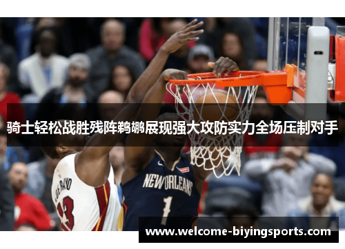 骑士轻松战胜残阵鹈鹕展现强大攻防实力全场压制对手