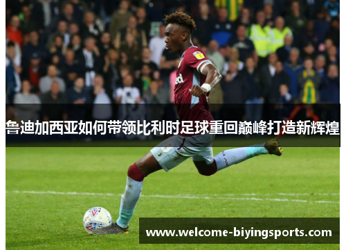 鲁迪加西亚如何带领比利时足球重回巅峰打造新辉煌