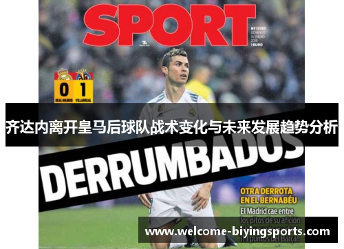 齐达内离开皇马后球队战术变化与未来发展趋势分析