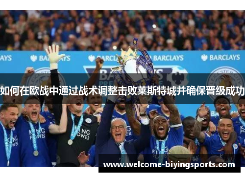 如何在欧战中通过战术调整击败莱斯特城并确保晋级成功