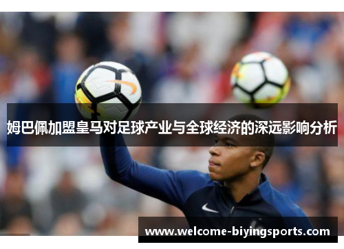 姆巴佩加盟皇马对足球产业与全球经济的深远影响分析